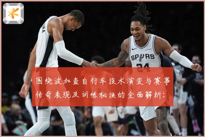 围绕波加查自行车技术演变与赛事传奇表现及训练秘诀的全面解析：最新赛事动态与深度分析