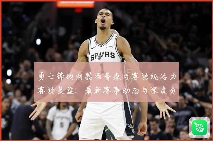 勇士锋线利器汤普森与赛场统治力赛场复盘：最新赛事动态与深度分析
