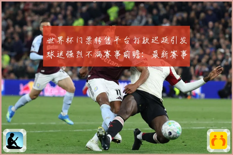 世界杯门票转售平台打款迟延引发球迷强烈不满赛事前瞻：最新赛事动态与深度分析
