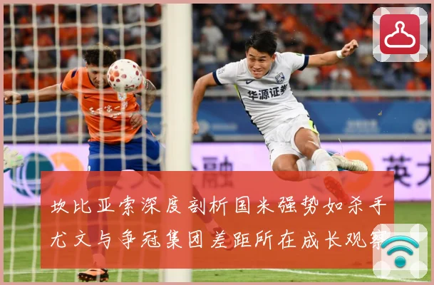 坎比亚索深度剖析国米强势如杀手尤文与争冠集团差距所在成长观察：最新赛事动态与深度分析
