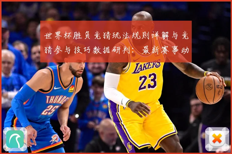 世界杯胜负竞猜玩法规则详解与竞猜参与技巧数据研判：最新赛事动态与深度分析
