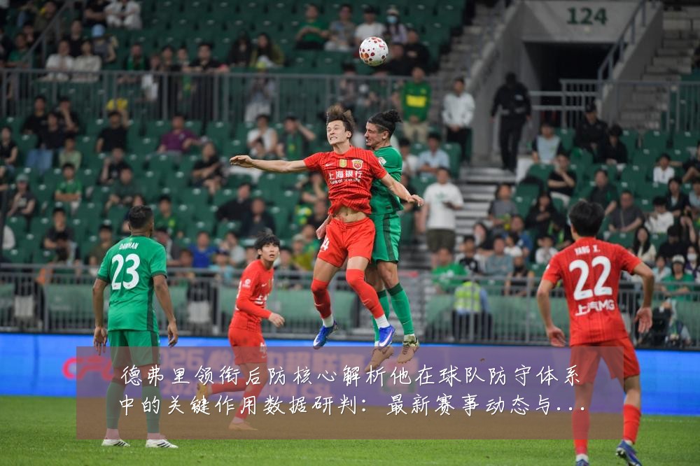 德弗里领衔后防核心解析他在球队防守体系中的关键作用数据研判：最新赛事动态与深度分析
