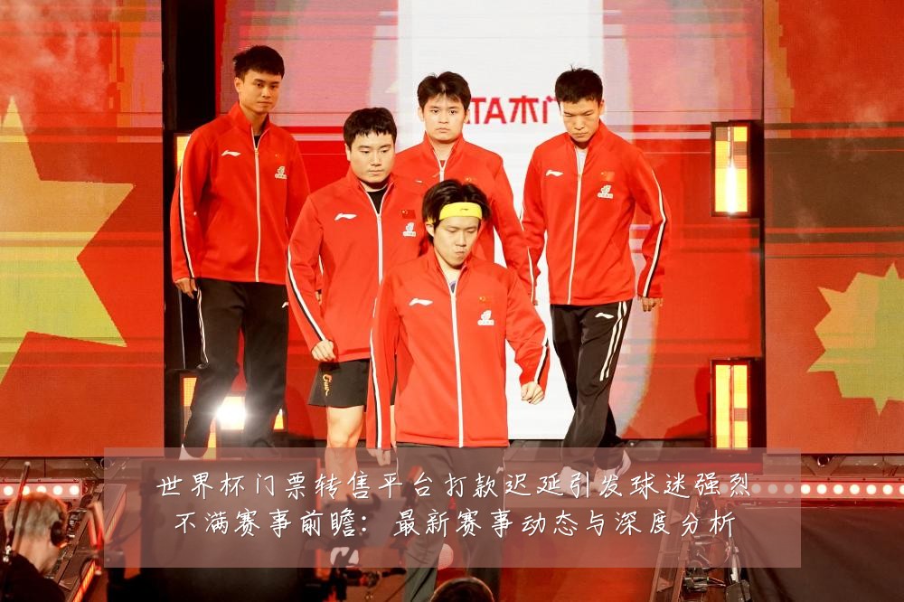 世界杯门票转售平台打款迟延引发球迷强烈不满赛事前瞻：最新赛事动态与深度分析