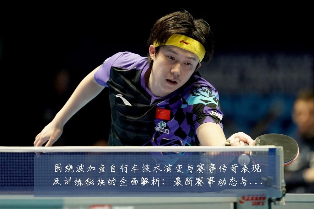 围绕波加查自行车技术演变与赛事传奇表现及训练秘诀的全面解析:最新赛事动态与深度分析