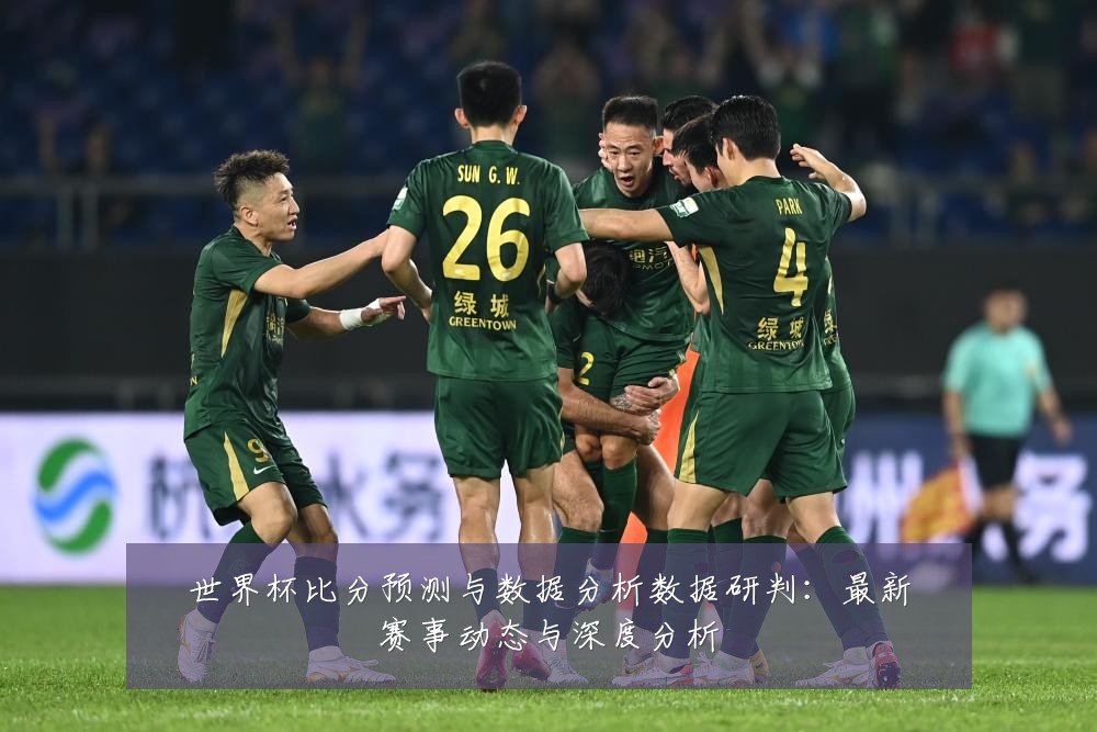 世界杯比分预测与数据分析数据研判：最新赛事动态与深度分析