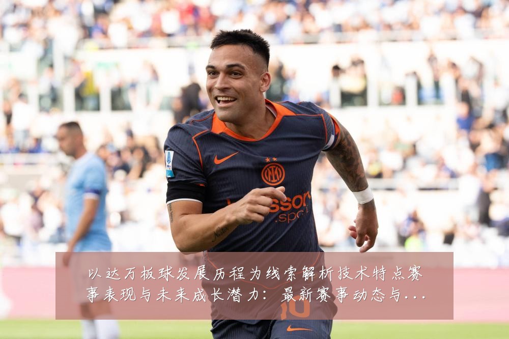 以达万板球发展历程为线索解析技术特点赛事表现与未来成长潜力:最新赛事动态与深度分析