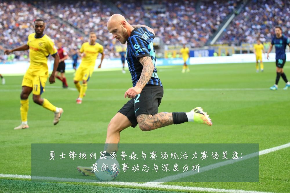 勇士锋线利器汤普森与赛场统治力赛场复盘：最新赛事动态与深度分析